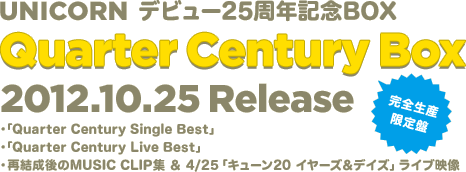 UNICORN デビュー25周年記念BOX Quarter Century Box 2012.10.25 Release