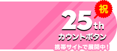 25thカウントボタン 携帯サイトで展開中!