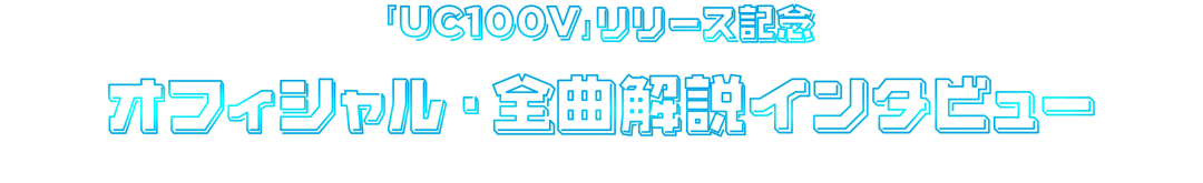 『UC100V』リリース記念オフィシャル・全曲解説インタビュー　text by 平山雄一