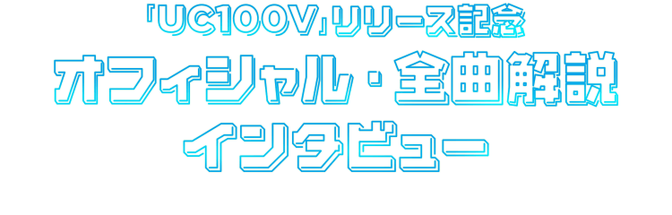 『UC100V』リリース記念オフィシャル・全曲解説インタビュー　text by 平山雄一