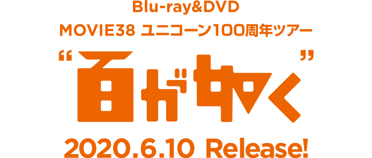 映像作品 Movie 38 ユニコーン100周年ツアー 百が如く 特設サイト ユニコーン100周年特設サイト