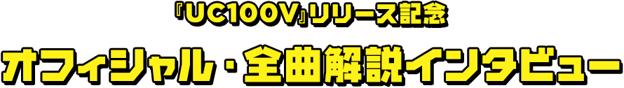 『UC100V』リリース記念オフィシャル・全曲解説インタビュー