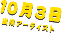 10月3日 出演アーティスト