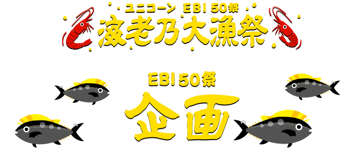 ユニコーンEBI 50祭 海老乃大漁祭 EBI50祭企画
