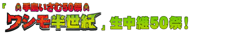 「手島いさむ50祭 ワシモ半世紀」生中継50祭！